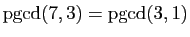 $ \mathrm{pgcd}(7,3)=\mathrm{pgcd}(3,1)$