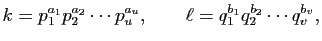 $\displaystyle k=p_{1}^{a_{1}}p_{2}^{a_{2}}\cdots p_{u}^{a_{u}},\qquad
\ell=q_{1}^{b_{1}}q_{2}^{b_{2}}\cdots q_{v}^{b_{v}},
$