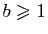 $ b\geqslant 1$