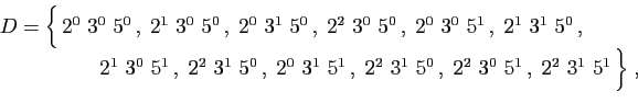 \begin{displaymath}
\begin{array}{l}
D=\Big\{  2^0&nbsp;3^0&nbsp;5^0 ,\;2^1&nbsp;3^0&nbsp;5^0 ,\;...
...3^1&nbsp;5^0 ,\;
2^2&nbsp;3^0&nbsp;5^1 ,\;2^2&nbsp;3^1&nbsp;5^1 \Big\}\;,
\end{array}\end{displaymath}