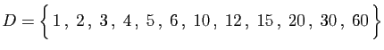 $\displaystyle D=\Big\{  1 ,\;2 ,\;3 ,\;4 ,\;
5 ,\;6 ,\;10 ,\;
12 ,\;15 ,\;20 ,\;30 ,\;60 \Big\}
$