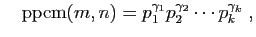 $\displaystyle \quad
\mathrm{ppcm}(m,n)=p_1^{\gamma_1}p_2^{\gamma_2}\cdots p_k^{\gamma_k}\;,
$