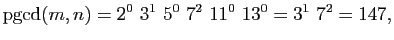 $\displaystyle \mathrm{pgcd}(m,n)=2^0&nbsp;3^1&nbsp;5^0&nbsp;7^2&nbsp;11^0&nbsp;13^0=3^1&nbsp;7^2=147,
$