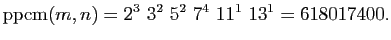 $\displaystyle \mathrm{ppcm}(m,n)=2^3&nbsp;3^2&nbsp;5^2&nbsp;7^4&nbsp;11^1&nbsp;13^1=618017400.
$