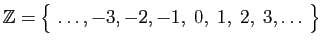 $\displaystyle \mathbb{Z}=\big\{ \ldots, -3,-2,-1,\; 0,\; 1,\; 2,\; 3,\ldots \big\}
$