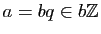 $ a=bq\in b\mathbb{Z}$