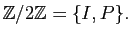 $ \mathbb{Z}/2\mathbb{Z}=\{I,P\}.$