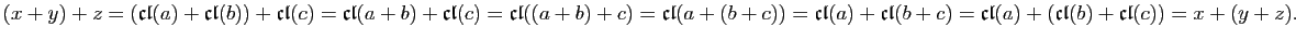 $ (x+y)+z=(\mathfrak{cl}(a)+\mathfrak{cl}(b))+\mathfrak{cl}(c)=
\mathfrak{cl}(a+...
...athfrak{cl}(b+c)
=\mathfrak{cl}(a)+(\mathfrak{cl}(b)+\mathfrak{cl}(c))=x+(y+z).$
