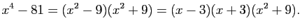 $\displaystyle x^{4}-81=(x^{2}-9)(x^{2}+9)=(x-3)(x+3)(x^{2}+9).
$