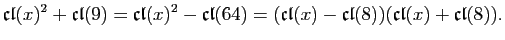 $\displaystyle \mathfrak{cl}(x)^{2}+\mathfrak{cl}(9)=\mathfrak{cl}(x)^{2}-\mathf...
...}(64)=
(\mathfrak{cl}(x)-\mathfrak{cl}(8))(\mathfrak{cl}(x)+\mathfrak{cl}(8)).
$