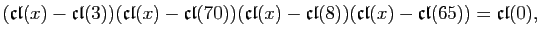 $\displaystyle (\mathfrak{cl}(x)-\mathfrak{cl}(3))(\mathfrak{cl}(x)-\mathfrak{cl...
...cl}(x)-\mathfrak{cl}(8))(\mathfrak{cl}(x)-\mathfrak{cl}(65))=\mathfrak{cl}(0),
$