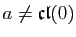 $ a\not=\mathfrak{cl}(0)$
