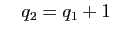 $\displaystyle \quad q_2=q_1+1$