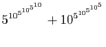 $\displaystyle 5^{10^{5^{10^{5^{10}}}}}+10^{5^{10^{5^{10^{5}}}}}
$