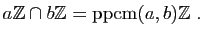 $\displaystyle a\mathbb{Z}\cap b\mathbb{Z}= \mathrm{ppcm}(a,b)\mathbb{Z}\;.
$