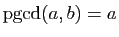 $ \mathrm{pgcd}(a,b)=a$