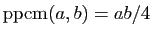 $ \mathrm{ppcm}(a,b)=ab/4$