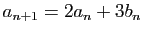 $\displaystyle a_{n+1}=2a_n+3b_n$