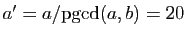 $ a'=a/\mathrm{pgcd}(a,b)=20$