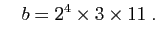 $\displaystyle \quad b= 2^4\times 3\times 11\;.
$