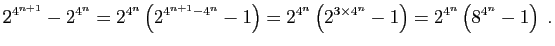 $\displaystyle 2^{4^{n+1}}-2^{4^n}=2^{4^n}\left(2^{4^{n+1}-4^n}-1\right)
=2^{4^n}\left(2^{3\times 4^n}-1\right)
=2^{4^n}\left(8^{4^n}-1\right)\;.
$