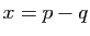 $ x=p-q$