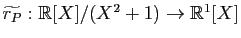 $ \widetilde{r_P}: \mathbb{R}[X]/(X^2+1)\to \mathbb{R}^1[X]$