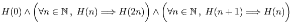 $ H(0)\wedge \Big(\forall n\in \mathbb{N} ,\;H(n)\Longrightarrow H(2n)\Big)
\wedge \Big(\forall n\in \mathbb{N} ,\;H(n+1)\Longrightarrow H(n)\Big)$