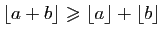$ \lfloor a+b \rfloor \geqslant \lfloor a\rfloor+\lfloor b\rfloor$