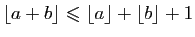$ \lfloor a+b \rfloor \leqslant \lfloor a\rfloor+\lfloor b\rfloor+1$