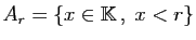 $ A_r=\{x\in\mathbb{K} ,\;x<r\}$