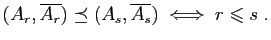$\displaystyle (A_r,\overline{A_r})\preceq
(A_s,\overline{A_s})
\;\Longleftrightarrow\;
r\leqslant s\;.
$