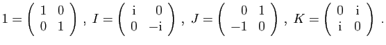 $\displaystyle 1=\left(\begin{array}{rr}1&0 0&1\end{array}\right) ,\;
I=\left...
...,,\;
K=\left(\begin{array}{cc}0&\mathrm{i} \mathrm{i}&0\end{array}\right)\;.
$