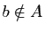 $ b\notin A$