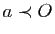 $ a\prec O$