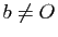 $ b\neq O$