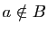 $ a\notin B$