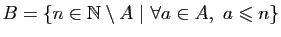 $ B=\{n\in\mathbb{N}\setminus A&nbsp;\vert&nbsp;\forall a\in A,&nbsp; a\leqslant n\}$