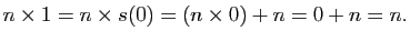 $\displaystyle n\times 1=n\times s(0)=(n\times 0)+n=0+n=n.$