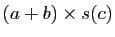 $ (a+b)\times s(c)$