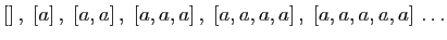 $\displaystyle [] ,\;[a] ,\;[a,a] ,\;[a,a,a] ,\;[a,a,a,a] ,\;[a,a,a,a,a] \ldots
$
