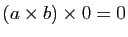 $ (a\times b)\times 0=0$
