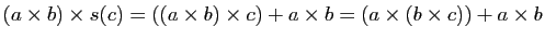 $\displaystyle (a\times b)\times s(c)=((a\times b)\times c)+a\times
b=(a\times(b\times c))+a\times b$