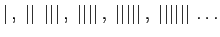 $\displaystyle \vert ,\;\vert\vert \;\vert\vert\vert ,\;\vert\vert\vert\vert ,\;\vert\vert\vert\vert\vert ,\;\vert\vert\vert\vert\vert\vert \ldots
$