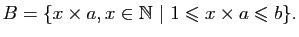 $\displaystyle B=\{x\times a, x\in\mathbb{N}&nbsp;\vert&nbsp;1\leqslant x\times a\leqslant b\}.$