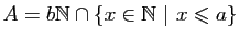 $ A=b\mathbb{N}\cap\{x\in\mathbb{N}&nbsp;\vert&nbsp;x\leqslant a\}$