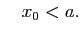 $\displaystyle \quad x_0<a.$