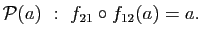 $\displaystyle \mathcal{P}(a)&nbsp;:&nbsp;f_{21}\circ f_{12}(a)=a.$