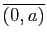 $ \overline{(0,a)}$