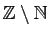 $ \mathbb{Z}\setminus \mathbb{N}$